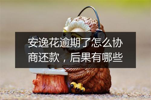 安逸花逾期了怎么协商还款，后果有哪些