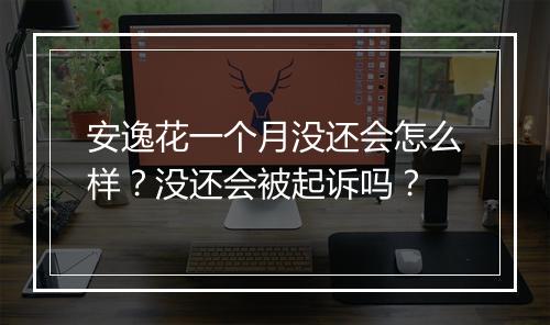 安逸花一个月没还会怎么样？没还会被起诉吗？