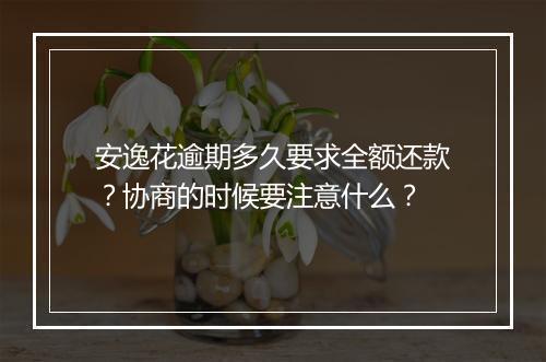 安逸花逾期多久要求全额还款？协商的时候要注意什么？