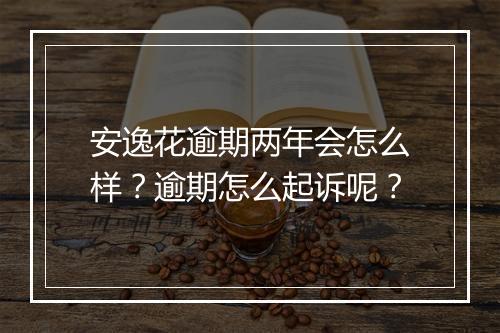 安逸花逾期两年会怎么样？逾期怎么起诉呢？