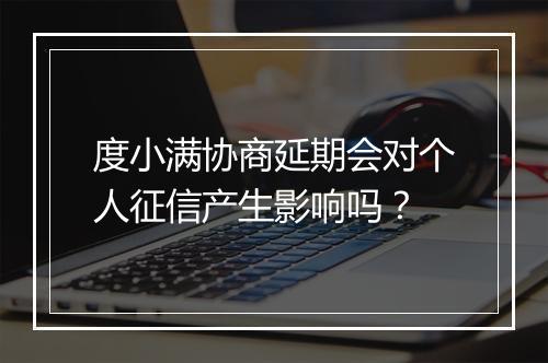 度小满协商延期会对个人征信产生影响吗？
