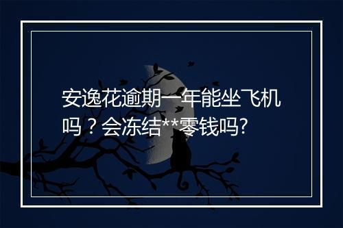安逸花逾期一年能坐飞机吗？会冻结**零钱吗?