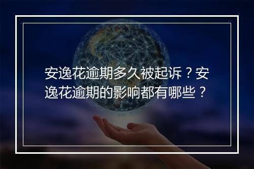 安逸花逾期多久被起诉？安逸花逾期的影响都有哪些？