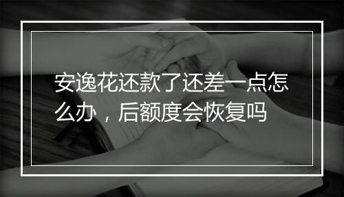 安逸花还款了还差一点怎么办，后额度会恢复吗