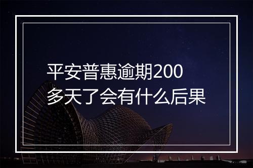 平安普惠逾期200多天了会有什么后果