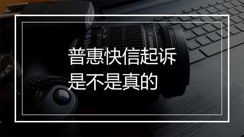 普惠快信起诉是不是真的