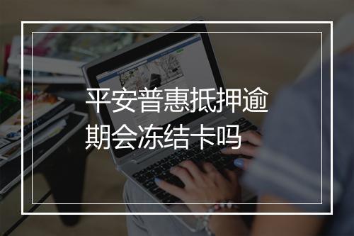 平安普惠抵押逾期会冻结卡吗