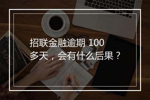 招联金融逾期 100 多天，会有什么后果？