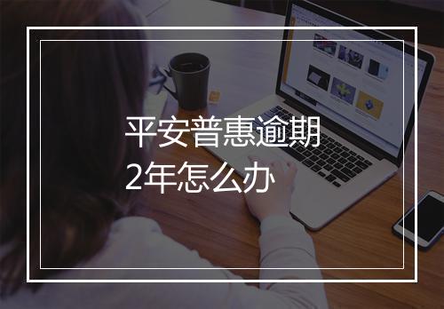 平安普惠逾期2年怎么办