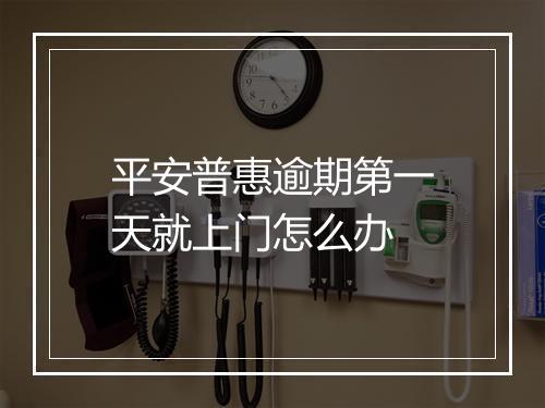 平安普惠逾期第一天就上门怎么办