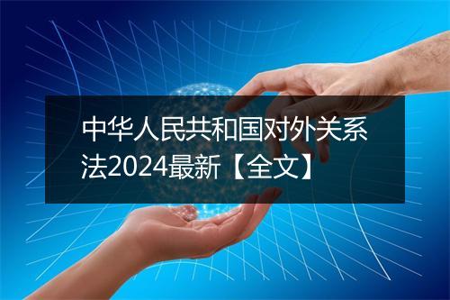 中华人民共和国对外关系法2024最新【全文】
