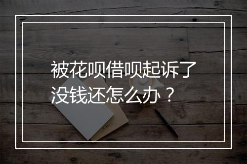 被花呗借呗起诉了没钱还怎么办？