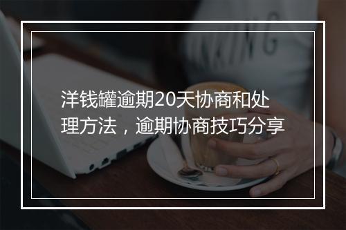 洋钱罐逾期20天协商和处理方法，逾期协商技巧分享