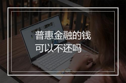 普惠金融的钱可以不还吗