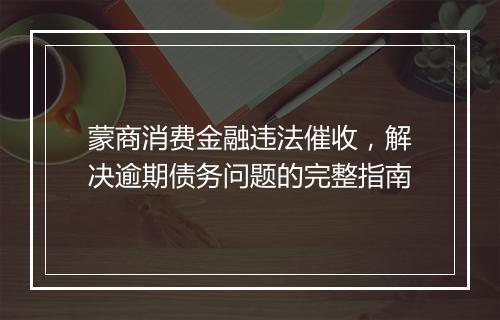 蒙商消费金融违法催收，解决逾期债务问题的完整指南
