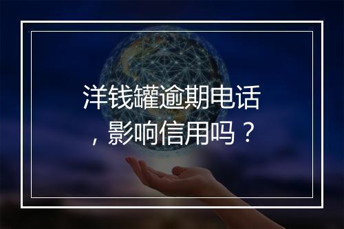 洋钱罐逾期电话，影响信用吗？