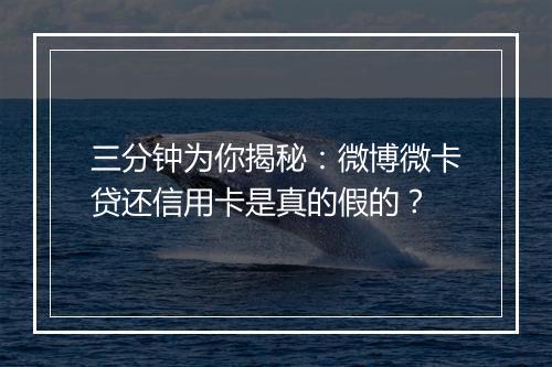 三分钟为你揭秘：微博微卡贷还信用卡是真的假的？