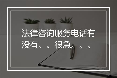 法律咨询服务电话有没有。。很急。。。