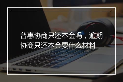 普惠协商只还本金吗，逾期协商只还本金要什么材料