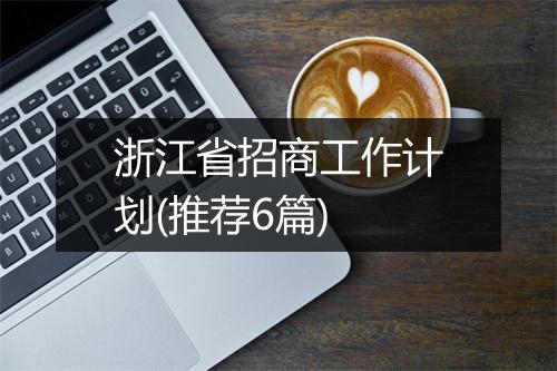 浙江省招商工作计划(推荐6篇)