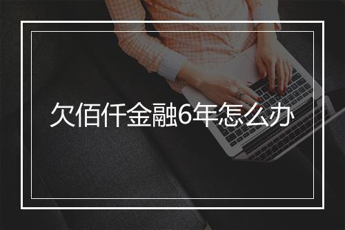欠佰仟金融6年怎么办