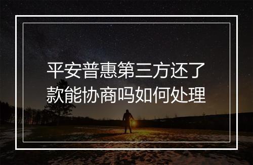 平安普惠第三方还了款能协商吗如何处理