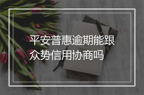 平安普惠逾期能跟众势信用协商吗