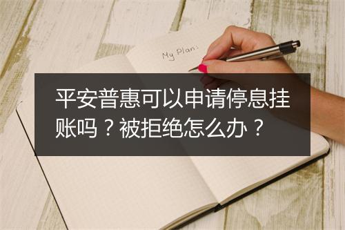 平安普惠可以申请停息挂账吗？被拒绝怎么办？