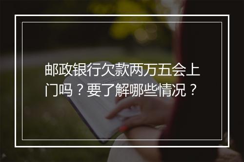 邮政银行欠款两万五会上门吗？要了解哪些情况？