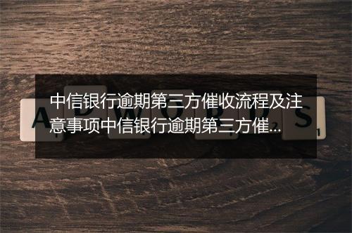 中信银行逾期第三方催收流程及注意事项中信银行逾期第三方催收方式选择及效果评估中信银行逾期第三方催收公司推荐及经验分享中信银行逾期第三方催收费用及合作方式介绍中信