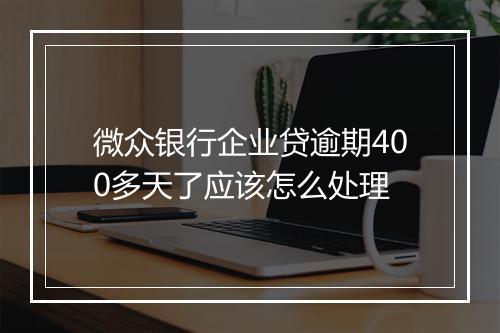 微众银行企业贷逾期400多天了应该怎么处理