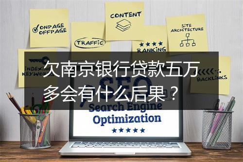 欠南京银行贷款五万多会有什么后果？