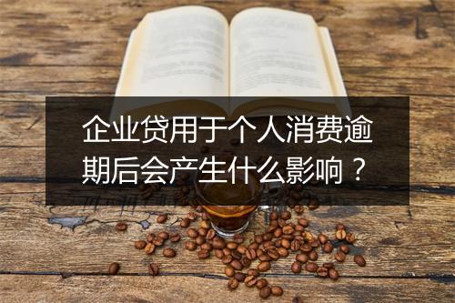 企业贷用于个人消费逾期后会产生什么影响？