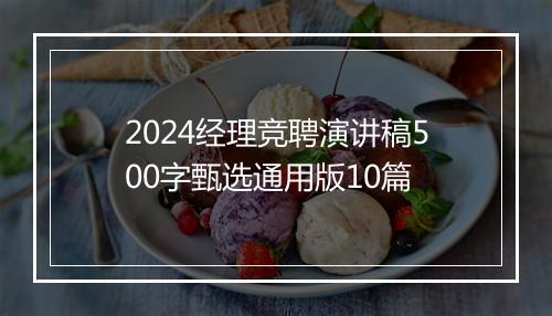 2024经理竞聘演讲稿500字甄选通用版10篇