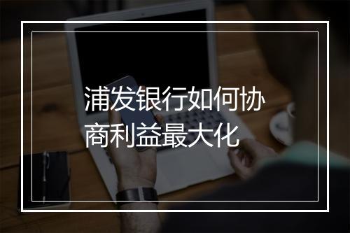 浦发银行如何协商利益最大化