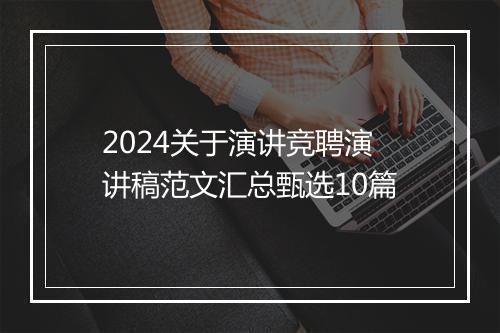 2024关于演讲竞聘演讲稿范文汇总甄选10篇