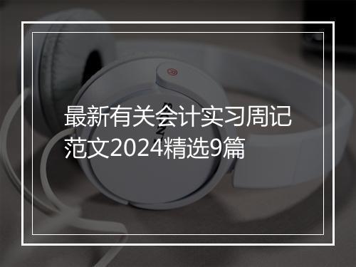 最新有关会计实习周记范文2024精选9篇