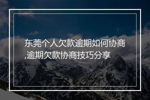 东莞个人欠款逾期如何协商,逾期欠款协商技巧分享