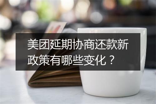 美团延期协商还款新政策有哪些变化？