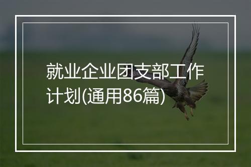 就业企业团支部工作计划(通用86篇)