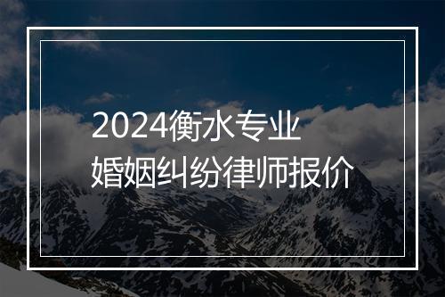 2024衡水专业婚姻纠纷律师报价