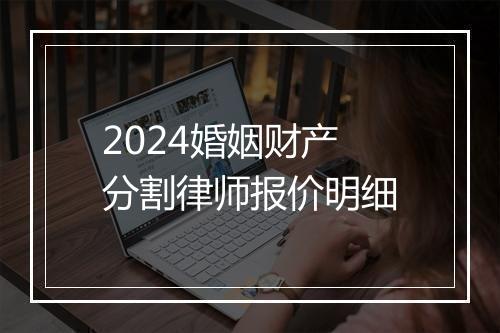 2024婚姻财产分割律师报价明细