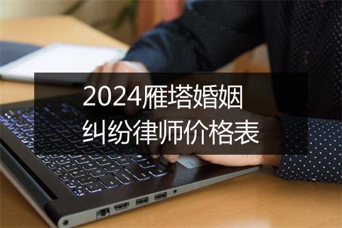 2024雁塔婚姻纠纷律师价格表