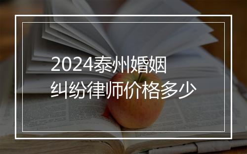 2024泰州婚姻纠纷律师价格多少