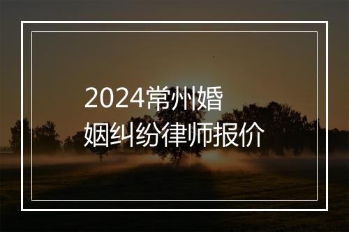 2024常州婚姻纠纷律师报价