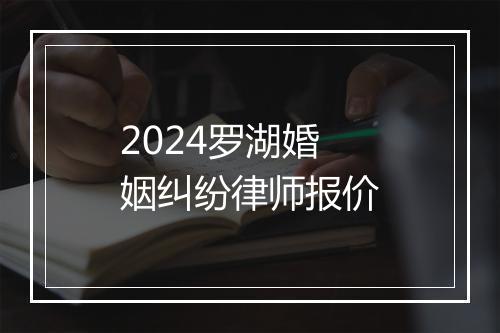 2024罗湖婚姻纠纷律师报价