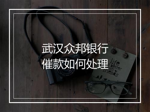 武汉众邦银行催款如何处理