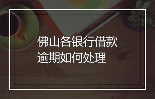 佛山各银行借款逾期如何处理