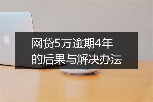 网贷5万逾期4年的后果与解决办法