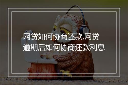 网贷如何协商还款,网贷逾期后如何协商还款利息